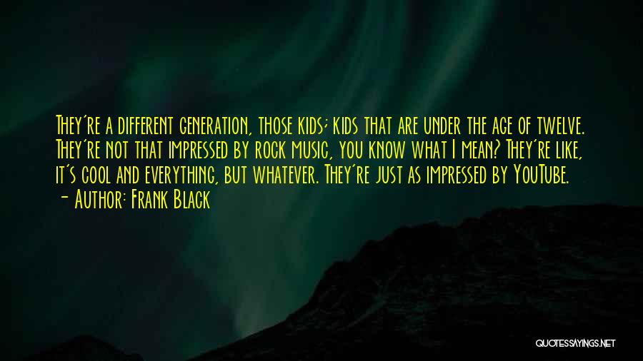 Frank Black Quotes: They're A Different Generation, Those Kids; Kids That Are Under The Age Of Twelve. They're Not That Impressed By Rock