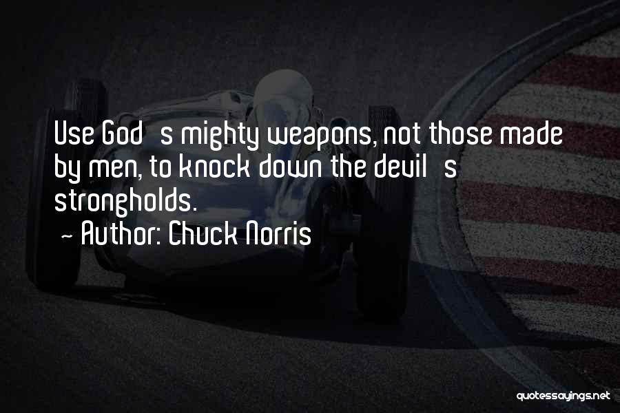 Chuck Norris Quotes: Use God's Mighty Weapons, Not Those Made By Men, To Knock Down The Devil's Strongholds.