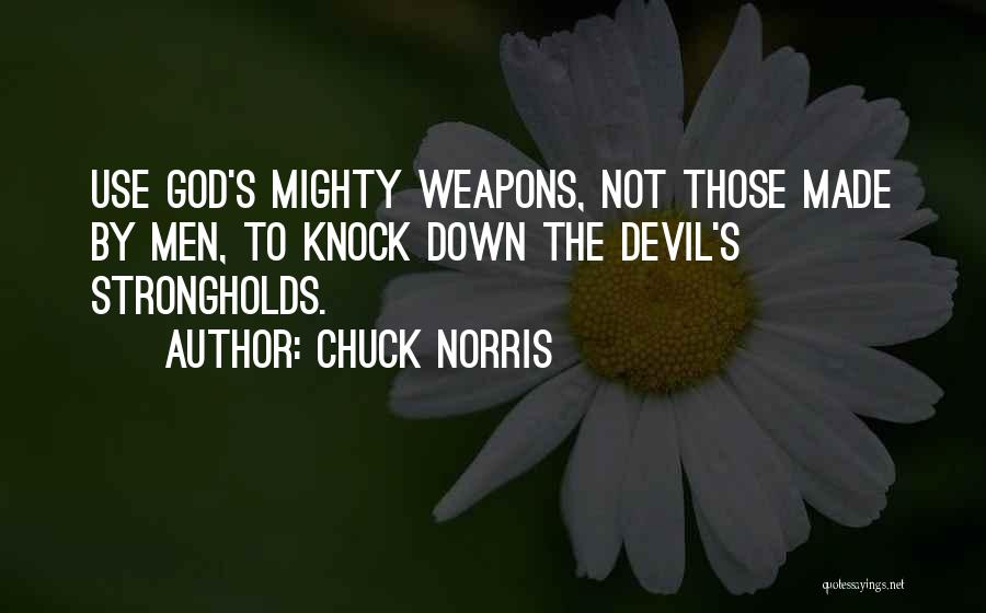 Chuck Norris Quotes: Use God's Mighty Weapons, Not Those Made By Men, To Knock Down The Devil's Strongholds.