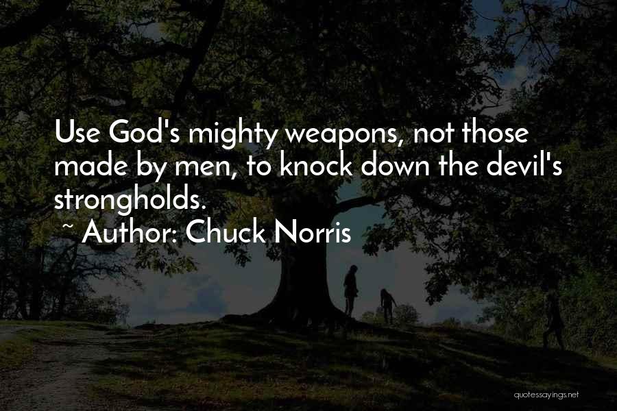 Chuck Norris Quotes: Use God's Mighty Weapons, Not Those Made By Men, To Knock Down The Devil's Strongholds.