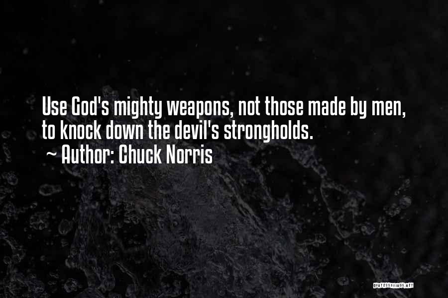 Chuck Norris Quotes: Use God's Mighty Weapons, Not Those Made By Men, To Knock Down The Devil's Strongholds.