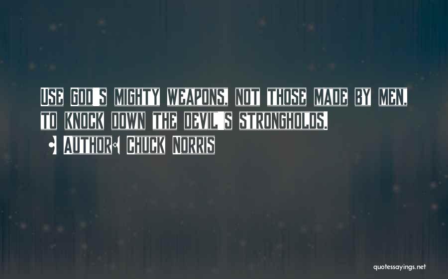 Chuck Norris Quotes: Use God's Mighty Weapons, Not Those Made By Men, To Knock Down The Devil's Strongholds.