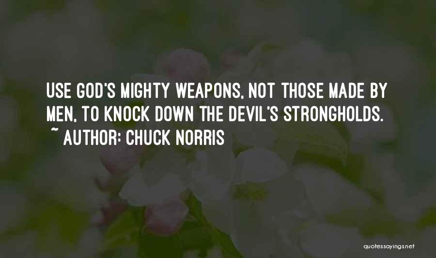 Chuck Norris Quotes: Use God's Mighty Weapons, Not Those Made By Men, To Knock Down The Devil's Strongholds.