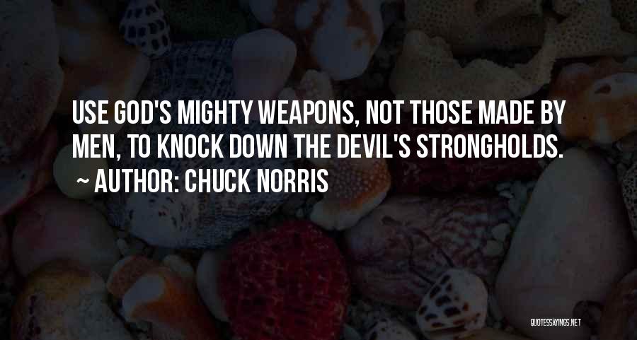 Chuck Norris Quotes: Use God's Mighty Weapons, Not Those Made By Men, To Knock Down The Devil's Strongholds.