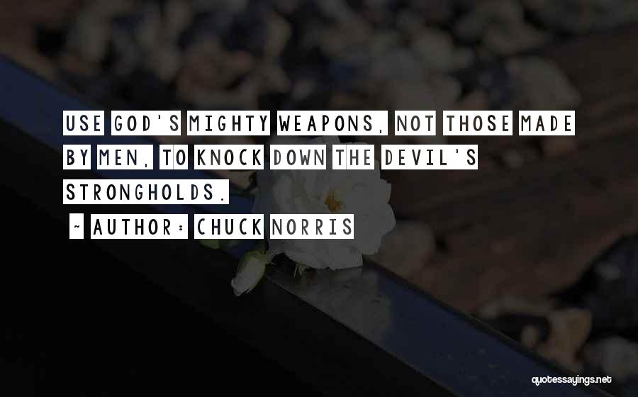 Chuck Norris Quotes: Use God's Mighty Weapons, Not Those Made By Men, To Knock Down The Devil's Strongholds.