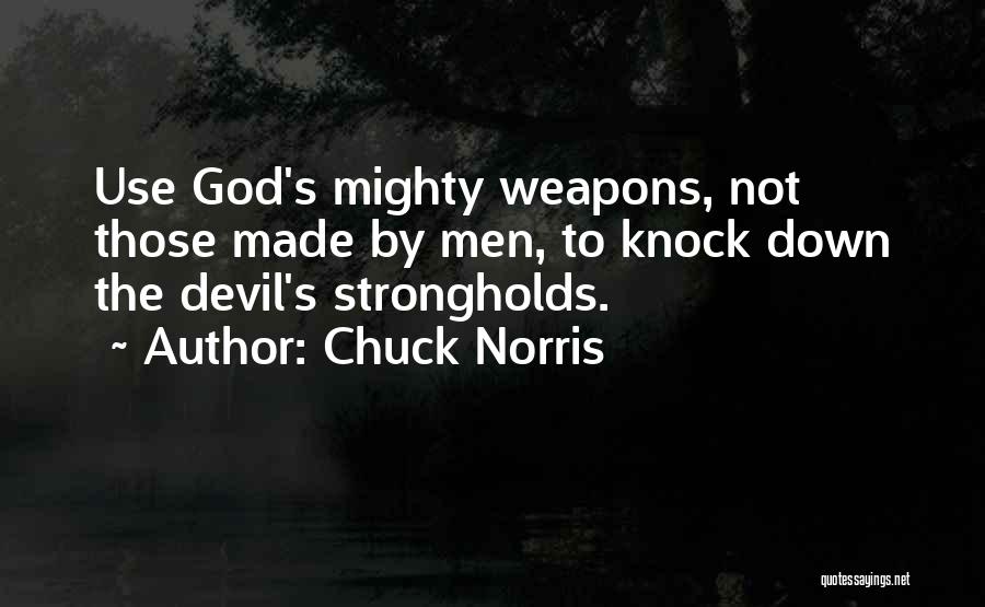Chuck Norris Quotes: Use God's Mighty Weapons, Not Those Made By Men, To Knock Down The Devil's Strongholds.