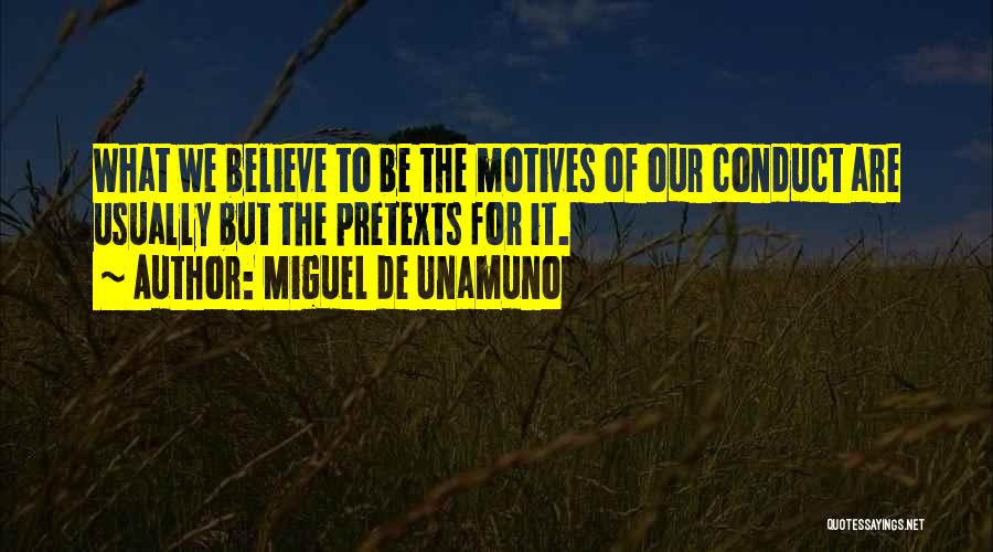 Miguel De Unamuno Quotes: What We Believe To Be The Motives Of Our Conduct Are Usually But The Pretexts For It.