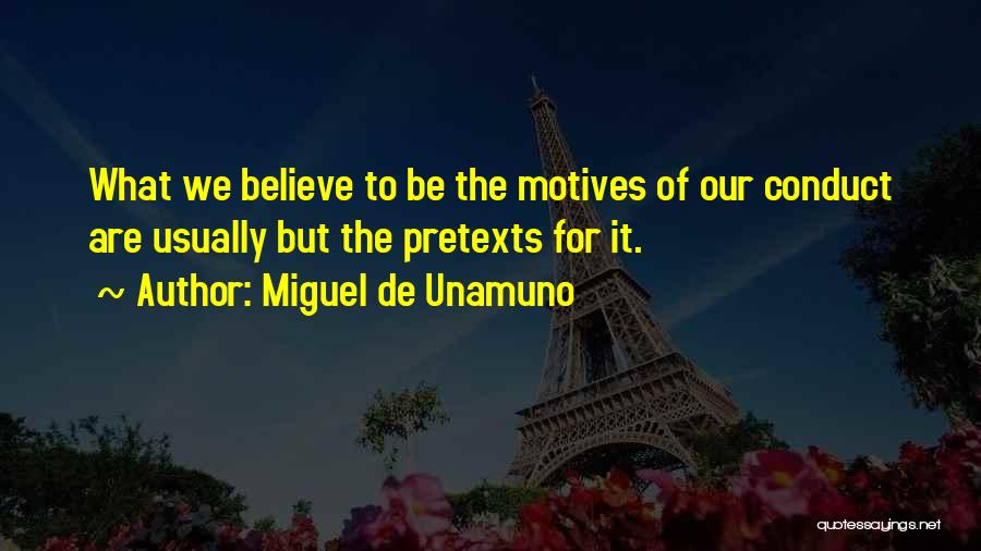 Miguel De Unamuno Quotes: What We Believe To Be The Motives Of Our Conduct Are Usually But The Pretexts For It.