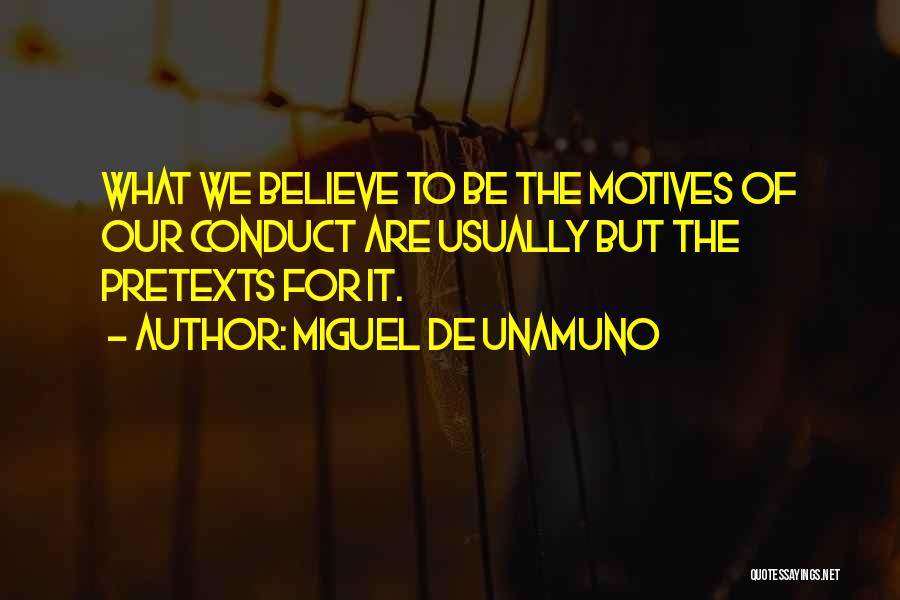 Miguel De Unamuno Quotes: What We Believe To Be The Motives Of Our Conduct Are Usually But The Pretexts For It.