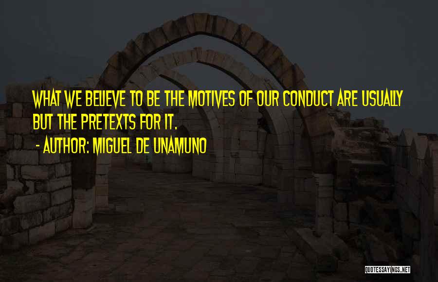 Miguel De Unamuno Quotes: What We Believe To Be The Motives Of Our Conduct Are Usually But The Pretexts For It.