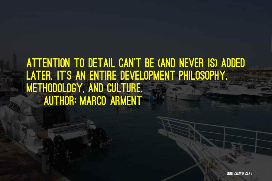 Marco Arment Quotes: Attention To Detail Can't Be (and Never Is) Added Later. It's An Entire Development Philosophy, Methodology, And Culture.