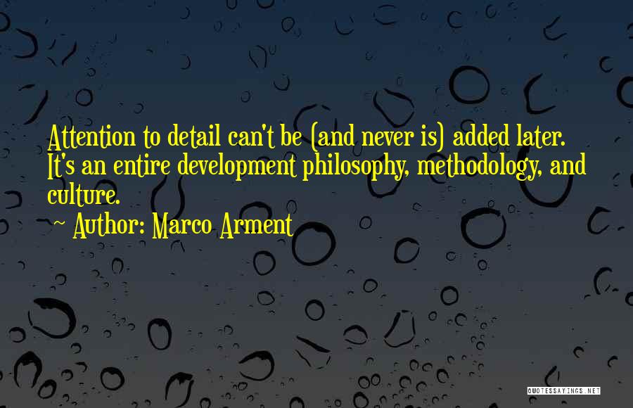 Marco Arment Quotes: Attention To Detail Can't Be (and Never Is) Added Later. It's An Entire Development Philosophy, Methodology, And Culture.