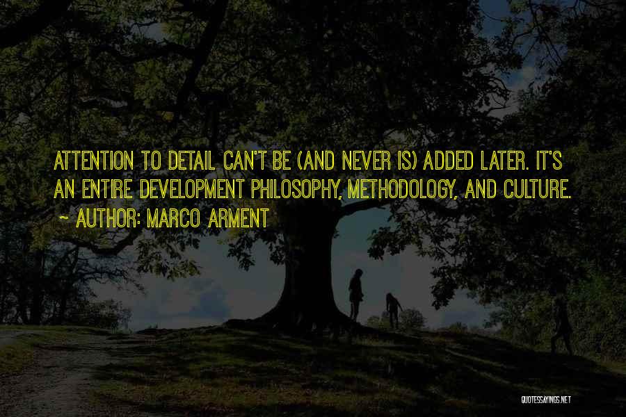 Marco Arment Quotes: Attention To Detail Can't Be (and Never Is) Added Later. It's An Entire Development Philosophy, Methodology, And Culture.