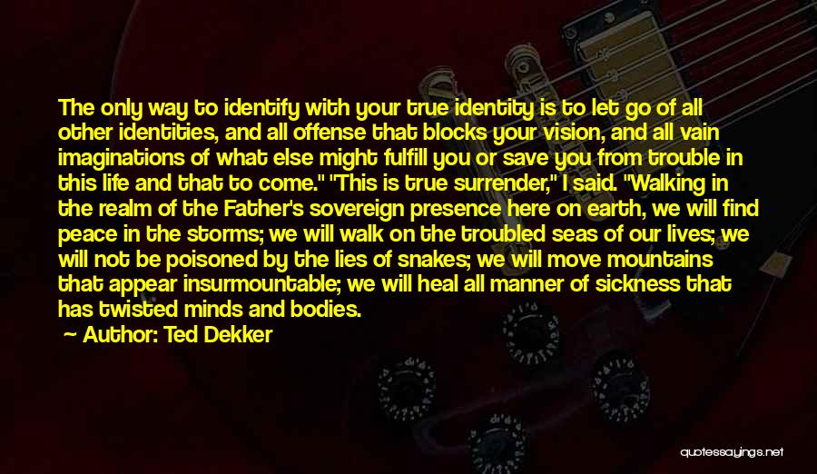 Ted Dekker Quotes: The Only Way To Identify With Your True Identity Is To Let Go Of All Other Identities, And All Offense