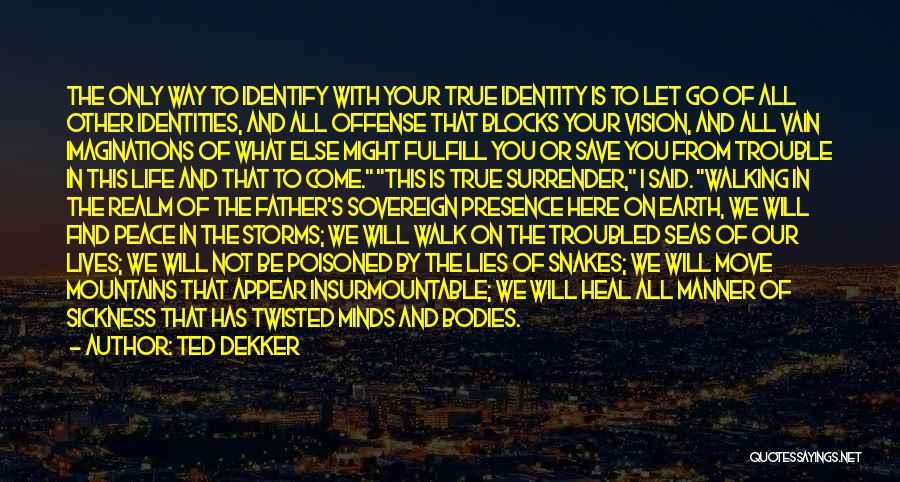 Ted Dekker Quotes: The Only Way To Identify With Your True Identity Is To Let Go Of All Other Identities, And All Offense