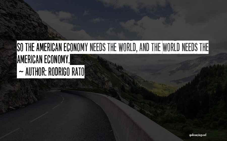 Rodrigo Rato Quotes: So The American Economy Needs The World, And The World Needs The American Economy.