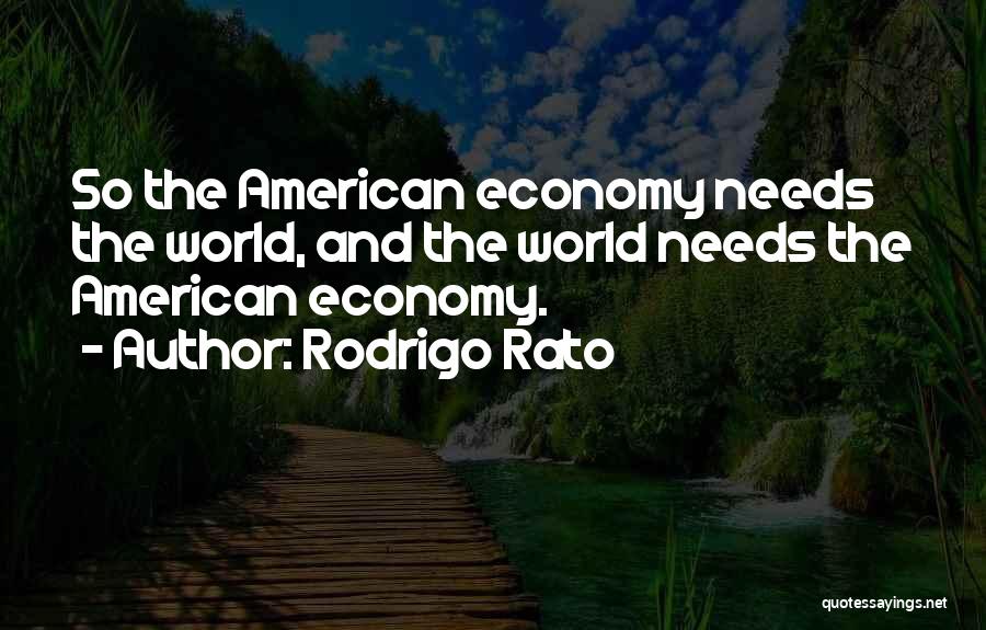 Rodrigo Rato Quotes: So The American Economy Needs The World, And The World Needs The American Economy.