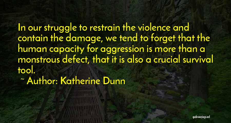 Katherine Dunn Quotes: In Our Struggle To Restrain The Violence And Contain The Damage, We Tend To Forget That The Human Capacity For