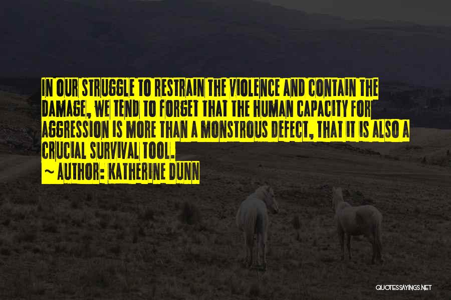 Katherine Dunn Quotes: In Our Struggle To Restrain The Violence And Contain The Damage, We Tend To Forget That The Human Capacity For