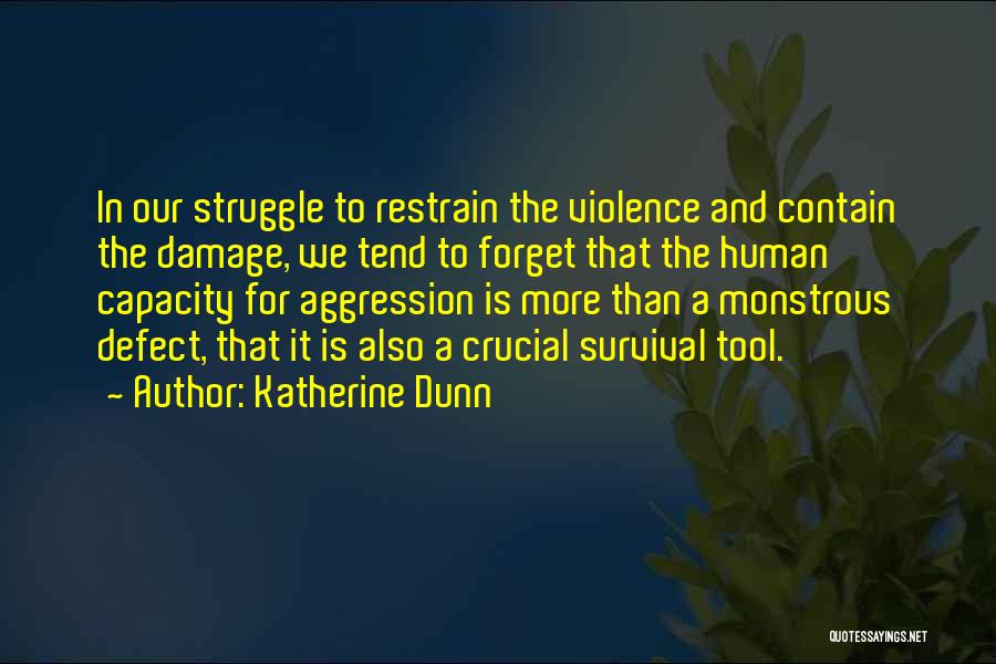 Katherine Dunn Quotes: In Our Struggle To Restrain The Violence And Contain The Damage, We Tend To Forget That The Human Capacity For