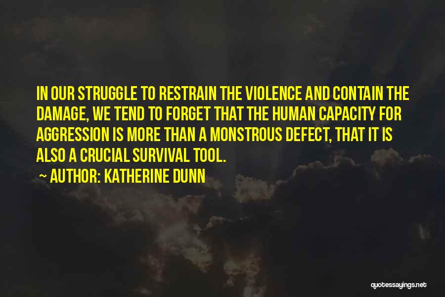 Katherine Dunn Quotes: In Our Struggle To Restrain The Violence And Contain The Damage, We Tend To Forget That The Human Capacity For