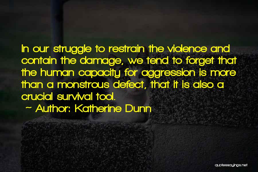 Katherine Dunn Quotes: In Our Struggle To Restrain The Violence And Contain The Damage, We Tend To Forget That The Human Capacity For