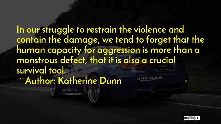 Katherine Dunn Quotes: In Our Struggle To Restrain The Violence And Contain The Damage, We Tend To Forget That The Human Capacity For