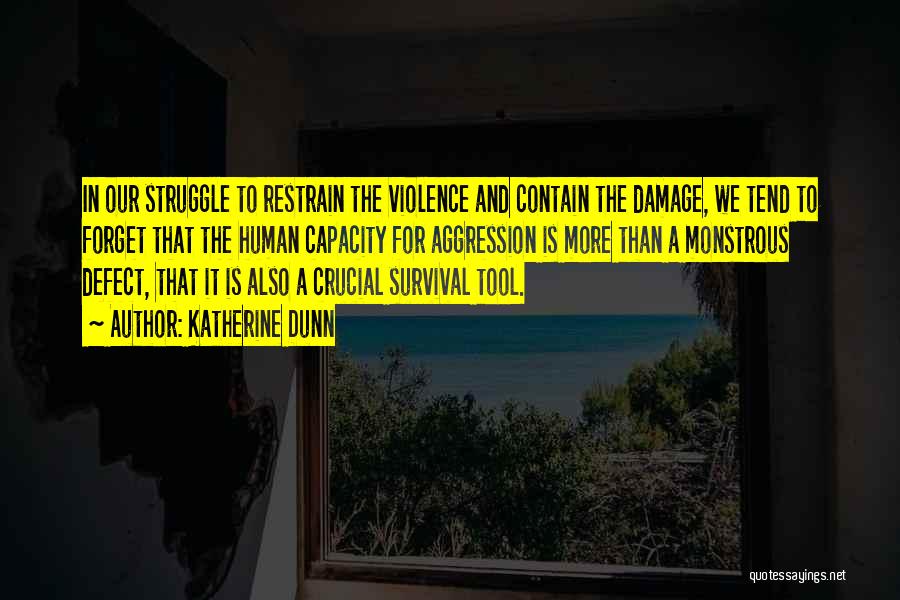 Katherine Dunn Quotes: In Our Struggle To Restrain The Violence And Contain The Damage, We Tend To Forget That The Human Capacity For