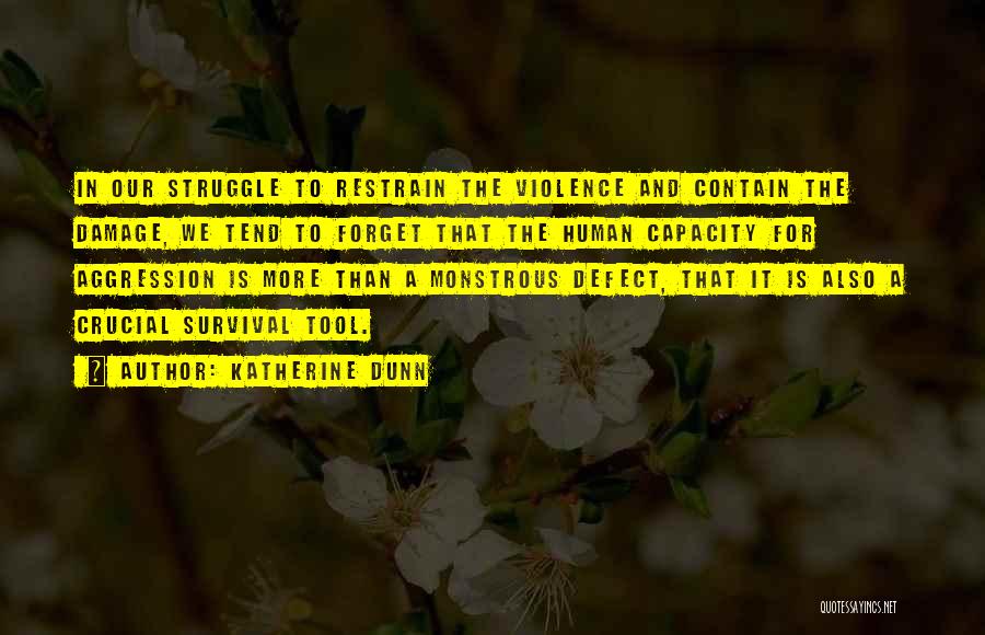 Katherine Dunn Quotes: In Our Struggle To Restrain The Violence And Contain The Damage, We Tend To Forget That The Human Capacity For