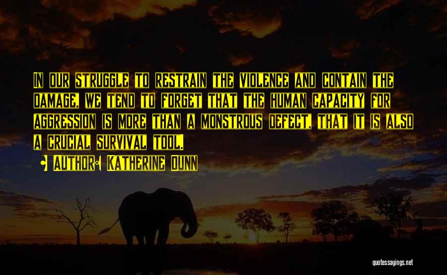 Katherine Dunn Quotes: In Our Struggle To Restrain The Violence And Contain The Damage, We Tend To Forget That The Human Capacity For