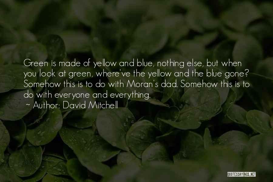 David Mitchell Quotes: Green Is Made Of Yellow And Blue, Nothing Else, But When You Look At Green, Where've The Yellow And The