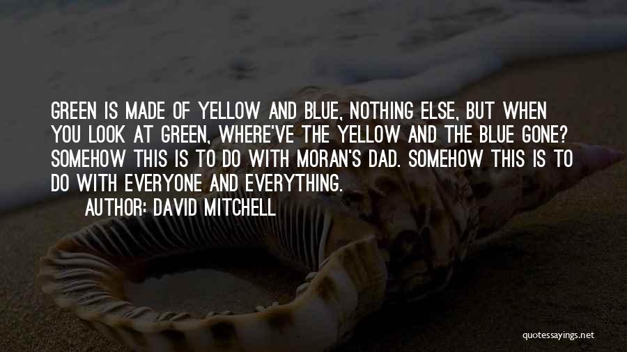 David Mitchell Quotes: Green Is Made Of Yellow And Blue, Nothing Else, But When You Look At Green, Where've The Yellow And The