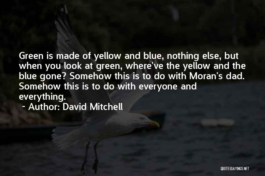 David Mitchell Quotes: Green Is Made Of Yellow And Blue, Nothing Else, But When You Look At Green, Where've The Yellow And The