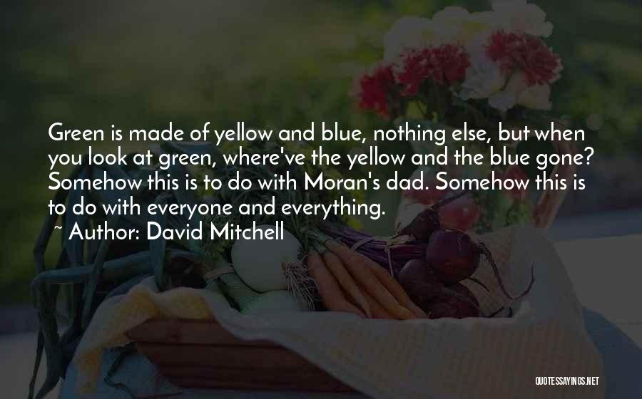 David Mitchell Quotes: Green Is Made Of Yellow And Blue, Nothing Else, But When You Look At Green, Where've The Yellow And The