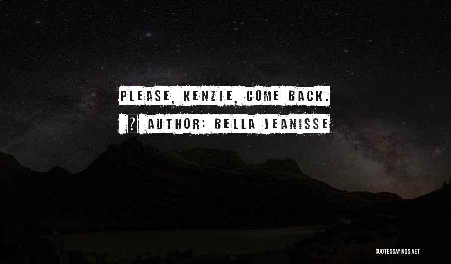 Bella Jeanisse Quotes: Please, Kenzie, Come Back.