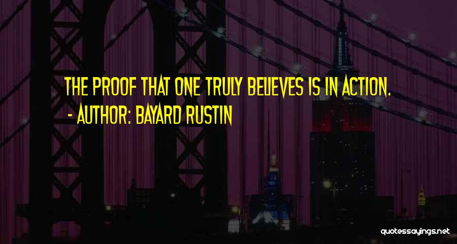Bayard Rustin Quotes: The Proof That One Truly Believes Is In Action.