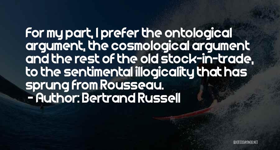 Bertrand Russell Quotes: For My Part, I Prefer The Ontological Argument, The Cosmological Argument And The Rest Of The Old Stock-in-trade, To The