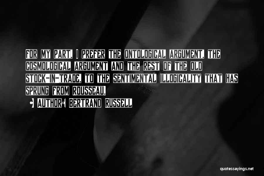 Bertrand Russell Quotes: For My Part, I Prefer The Ontological Argument, The Cosmological Argument And The Rest Of The Old Stock-in-trade, To The