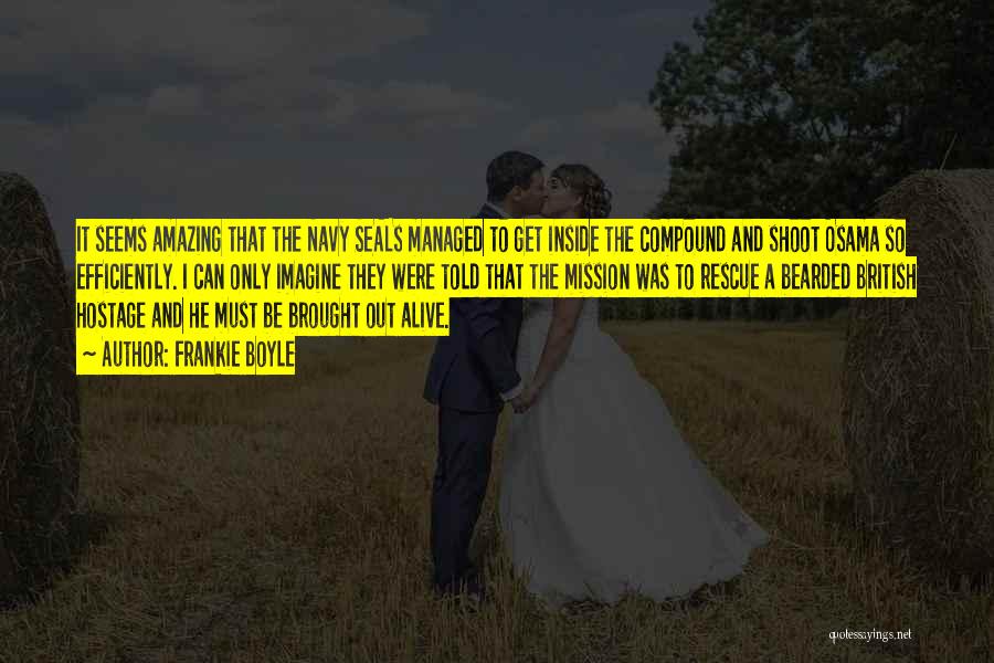 Frankie Boyle Quotes: It Seems Amazing That The Navy Seals Managed To Get Inside The Compound And Shoot Osama So Efficiently. I Can
