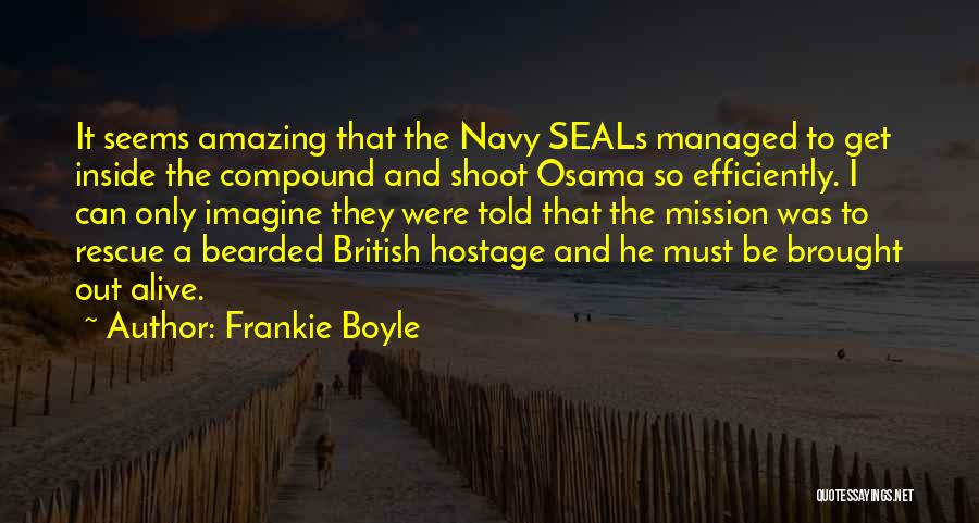 Frankie Boyle Quotes: It Seems Amazing That The Navy Seals Managed To Get Inside The Compound And Shoot Osama So Efficiently. I Can