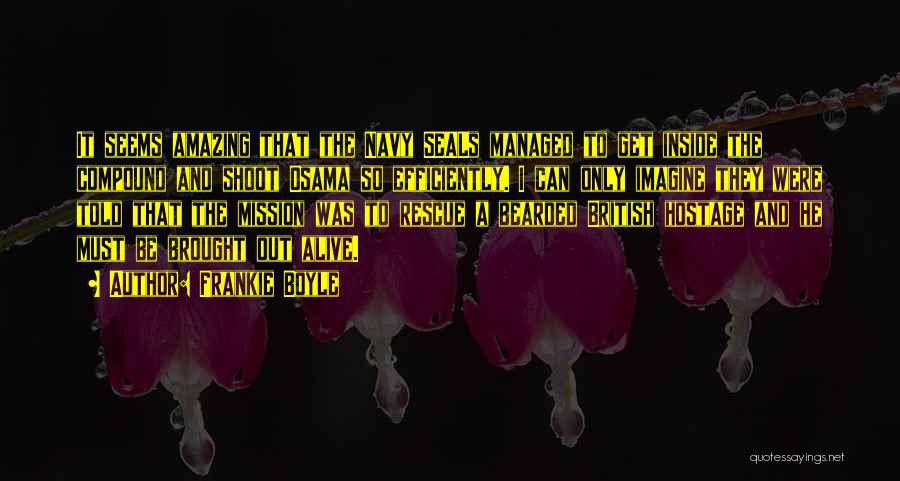 Frankie Boyle Quotes: It Seems Amazing That The Navy Seals Managed To Get Inside The Compound And Shoot Osama So Efficiently. I Can