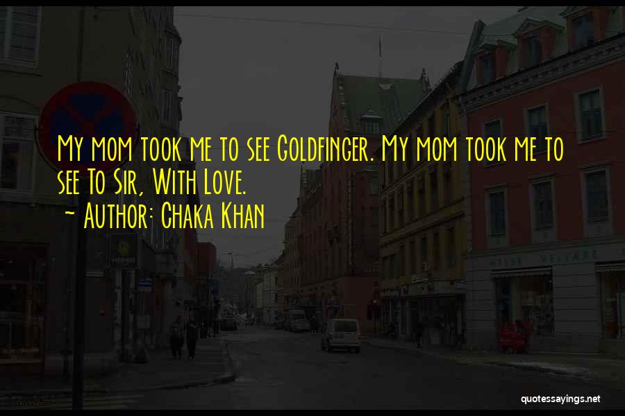 Chaka Khan Quotes: My Mom Took Me To See Goldfinger. My Mom Took Me To See To Sir, With Love.