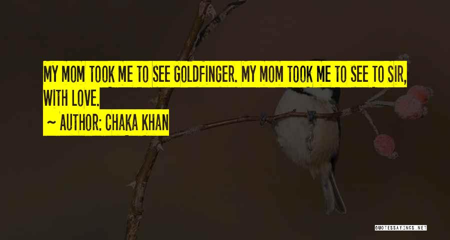 Chaka Khan Quotes: My Mom Took Me To See Goldfinger. My Mom Took Me To See To Sir, With Love.