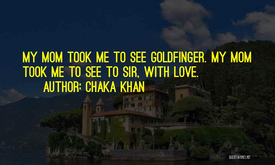 Chaka Khan Quotes: My Mom Took Me To See Goldfinger. My Mom Took Me To See To Sir, With Love.