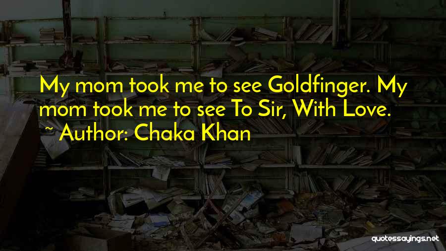 Chaka Khan Quotes: My Mom Took Me To See Goldfinger. My Mom Took Me To See To Sir, With Love.