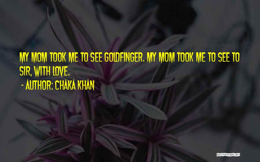 Chaka Khan Quotes: My Mom Took Me To See Goldfinger. My Mom Took Me To See To Sir, With Love.