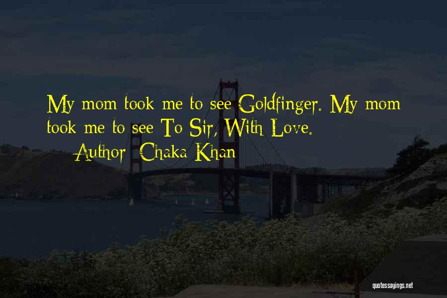 Chaka Khan Quotes: My Mom Took Me To See Goldfinger. My Mom Took Me To See To Sir, With Love.