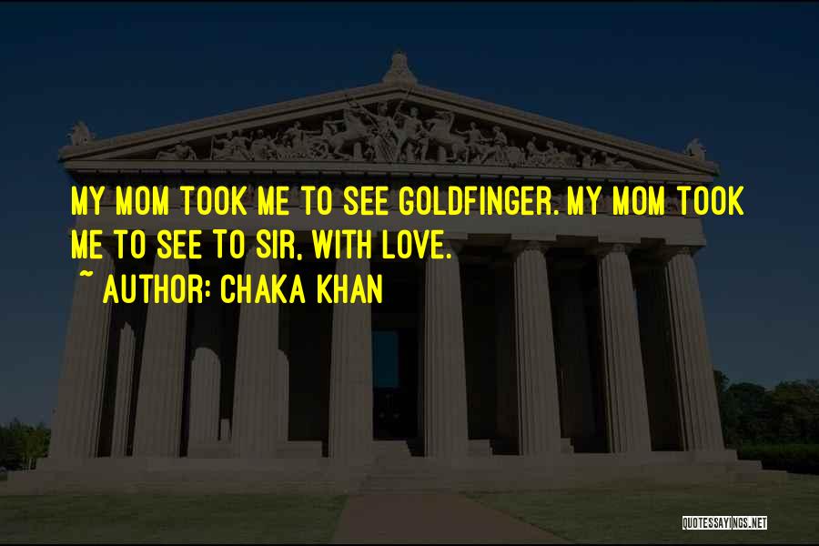 Chaka Khan Quotes: My Mom Took Me To See Goldfinger. My Mom Took Me To See To Sir, With Love.