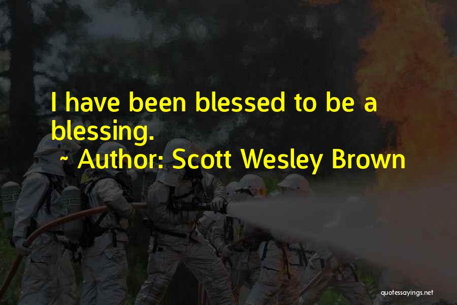 Scott Wesley Brown Quotes: I Have Been Blessed To Be A Blessing.