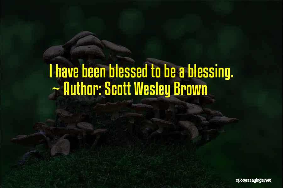 Scott Wesley Brown Quotes: I Have Been Blessed To Be A Blessing.